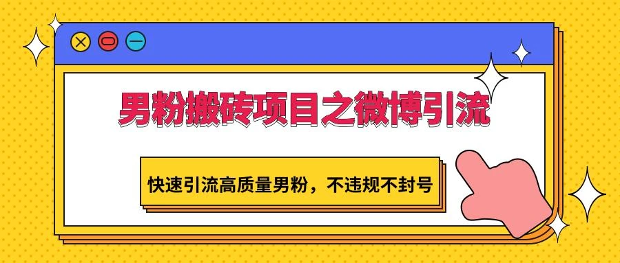 男粉搬砖项目之微博引流,快速引流高质量男粉,不违规不封号