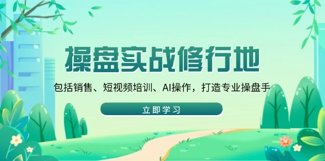 操盘实战修行地:包括销售、短视频培训、AI操作,打造专业操盘手