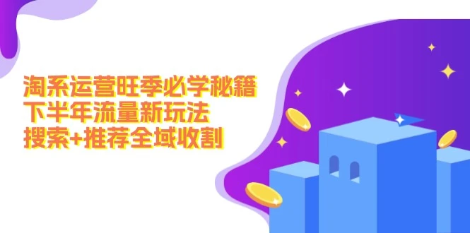淘系运营旺季必学秘籍:下半年流量新玩法:搜索+推荐全域收割(无水印