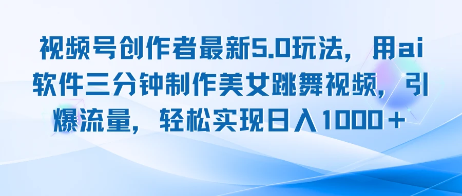 视频号创作者最新5.0玩法,用ai软件三分钟制作美女跳舞视频 实现日入1000+