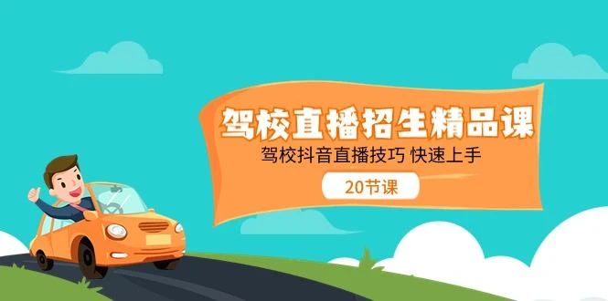 驾校直播招生精品课,驾校抖音直播技巧快速上手(20节课)