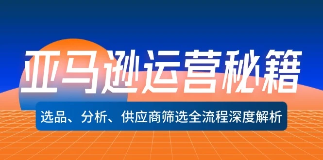 亚马逊运营秘籍:选品、分析、供应商筛选全流程深度解析(无水印