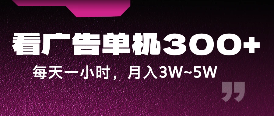 蓝海项目,看广告单机300+,每天一个小时,月入3W~5W