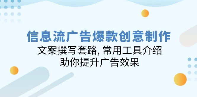信息流广告爆款创意制作:文案撰写套路, 常用工具介绍, 助你提升广告效果