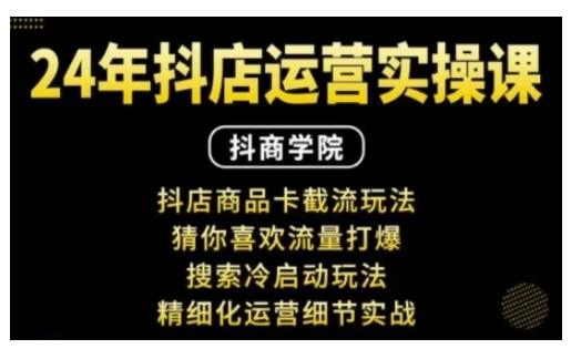 抖音小店运营实操课:抖店商品卡截流玩法,猜你喜欢流量打爆,搜索冷启动玩法,精细化运营细节实战