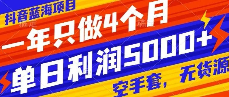 抖音蓝海项目,一年只做4个月,空手套,无货源,单日利润5000+