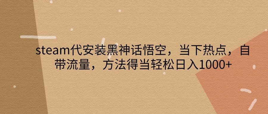 steam代安装黑神话悟空,当下热点,自带流量,方法得当轻松日入1000+