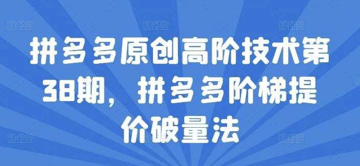 拼多多原创高阶技术第38期,拼多多阶梯提价破量法