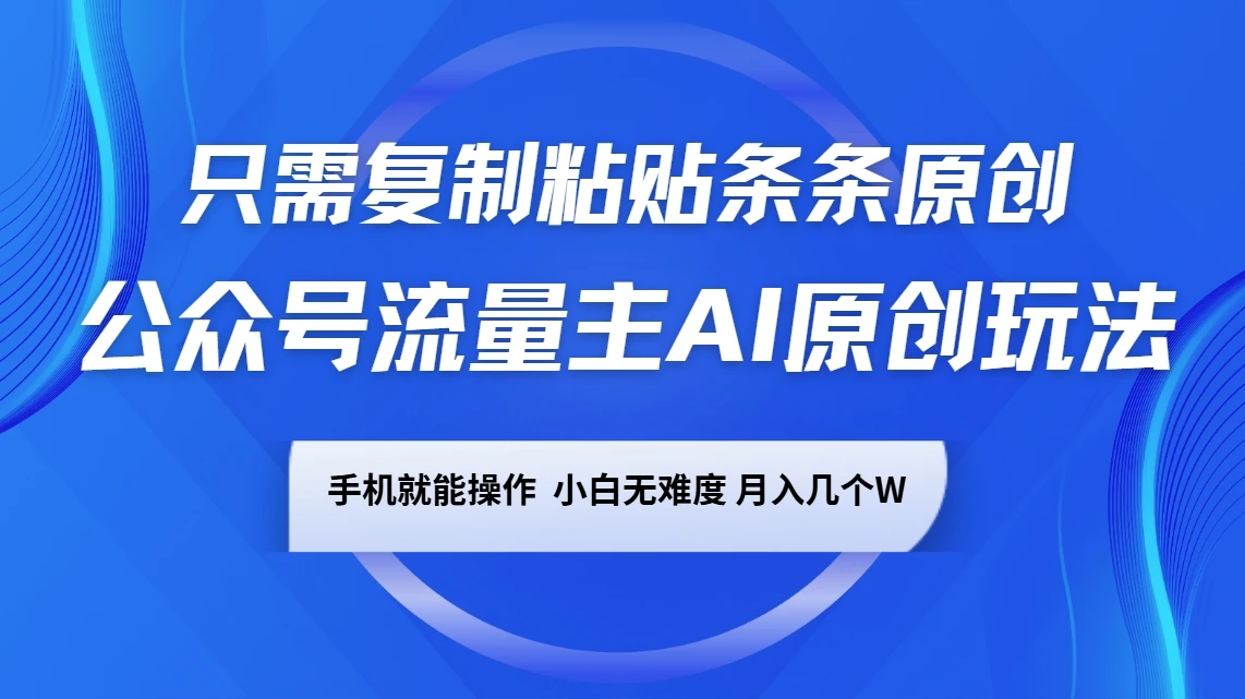 公众号流量主AI原创玩法,只需复制粘贴条条原创,手机可操作,小白无难度,月入几个W