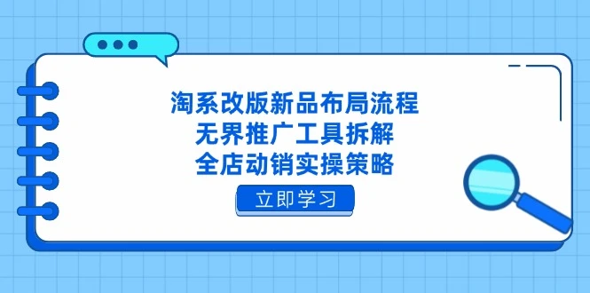 淘系改版新品布局流程,无界推广工具拆解,全店动销实操策略