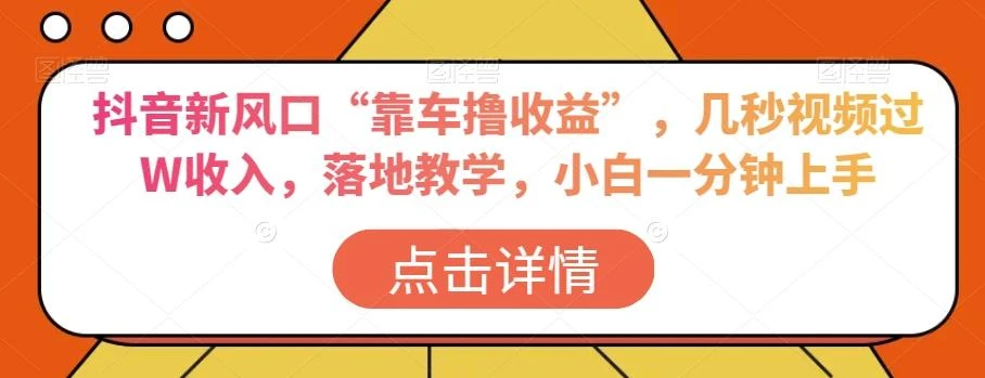 抖音新风口“靠车撸收益”,几秒视频过W收入,落地教学,小白一分钟上手【揭秘】