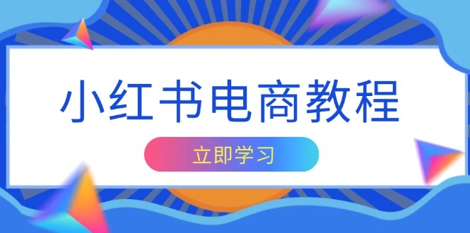 小红书电商教程,掌握帐号定位与内容创作技巧,打造爆款,实现商业变现