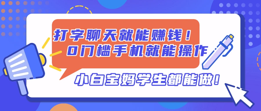 打字聊天就能赚钱!0门槛手机就能操作,小白宝妈学生都能做!