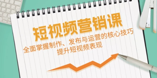 短视频&营销课:全面掌握制作、发布与运营的核心技巧,提升短视频表现