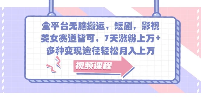 全平台无脑搬运,短剧,影视,美女赛道皆可,7天涨粉上万+,多种变现途径轻松月入上万