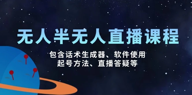 无人&半无人直播课,包含话术生成器、软件使用、起号方法、直播答疑等