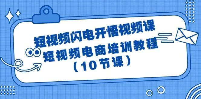 (9682期)短视频-闪电开悟视频课:短视频电商培训教程(10节课)