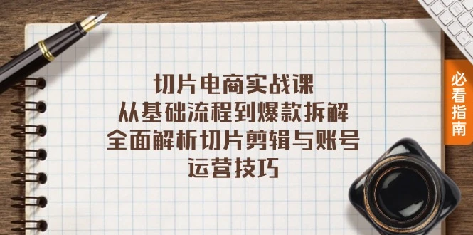 切片电商实战课:从基础流程到爆款拆解,全面解析切片剪辑与账号运营技巧