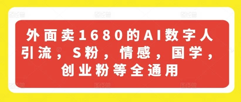 外面卖1680的AI数字人引流，S粉，情感，国学，创业粉等全通用