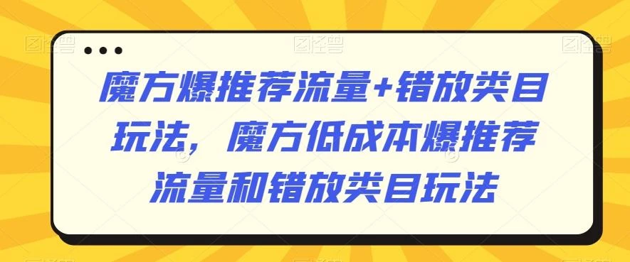 魔方爆推荐流量+错放类目玩法,魔方低成本爆推荐流量和错放类目玩法