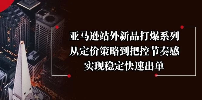 亚马逊站外新品打爆系列，从定价策略到把控节奏感，实现稳定快速出单