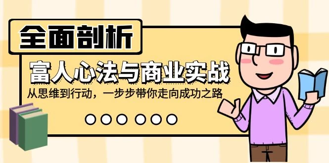 全面剖析富人心法与商业实战，从思维到行动，一步步带你走向成功之路