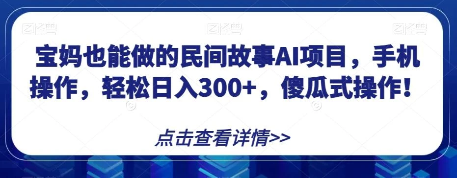 宝妈也能做的民间故事AI项目,手机操作,轻松日入300+,傻瓜式操作!【揭秘】