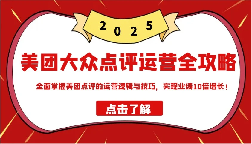 美团大众点评运营全攻略2025,全面掌握美团点评的运营逻辑与技巧,实现业绩10倍增长!
