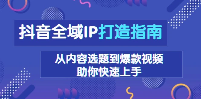 抖音全域IP打造指南,从内容选题到爆款视频,助你快速上手