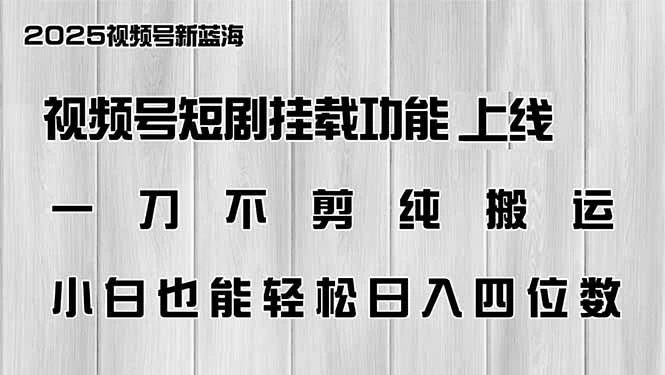 视频号短剧挂载功能上线,一刀不剪纯搬运,小白也能轻松日入四位数
