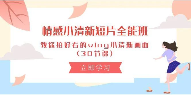 情感 小清新短片-全能班，教你拍好看的vlog小清新画面 (30节课