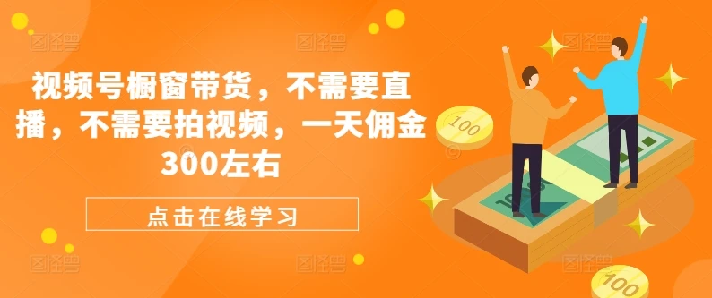 视频号橱窗带货，不需要直播，不需要拍视频，一天佣金300左右