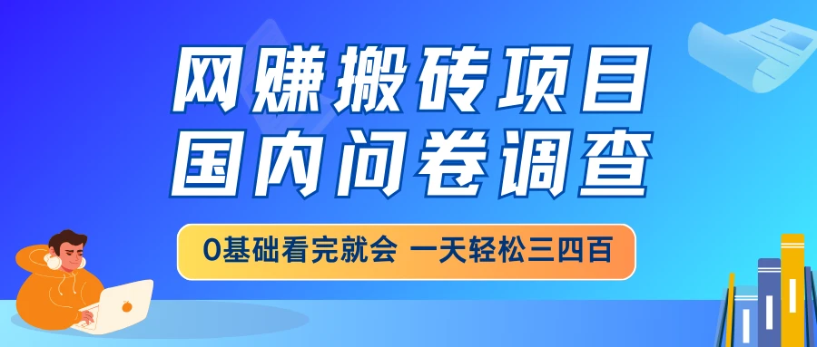 网赚搬砖项目，国内问卷调查，0基础看完就会 一天轻松三四百，靠谱副业...