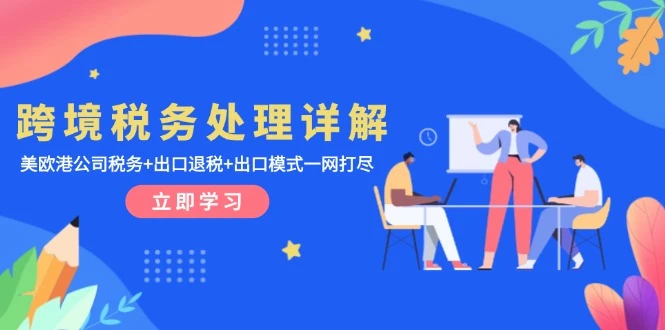 跨境税务处理详解:美欧港公司税务+出口退税+出口模式一网打尽