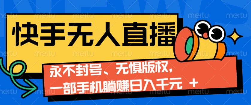 2024快手无人直播9.0神技来袭:永不封号、无惧版权,一部手机躺赚日入千元+