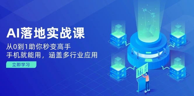 AI落地实战课:从0到1助你秒变高手,手机就能用,涵盖多行业应用