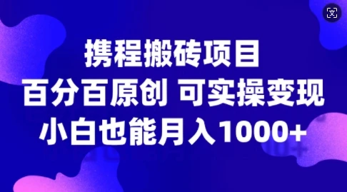 携程搬砖项目,百分百原创,可实操变现,新手小白月入1k+【揭秘】