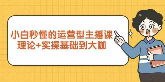 新手小白秒懂的运营型主播课，理论+实操基础到大咖(7节课)