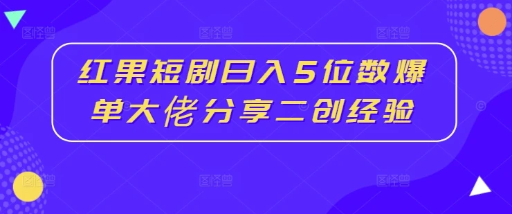 红果短剧日入5位数爆单大佬分享二创经验