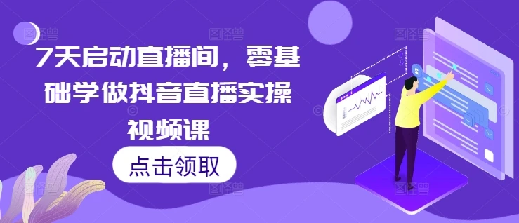 7天启动直播间,零基础学做抖音直播实操视频课