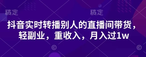 抖音实时转播别人的直播间带货，轻副业，重收入，月入过1w