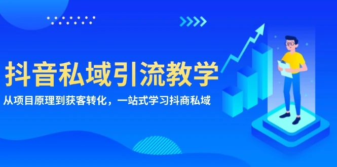 抖音私域引流教学:从项目原理到获客转化,一站式学习抖商 私域