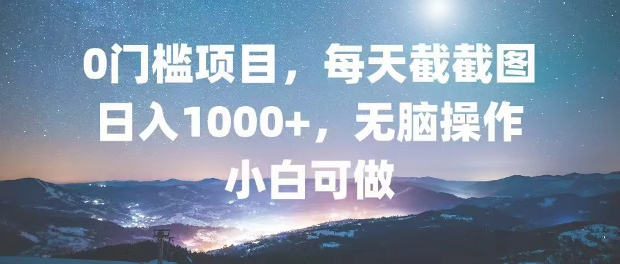 0门槛项目,每天截截图,日入1000+,轻松无脑,小白可做