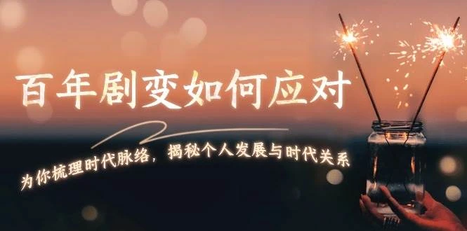某付费文章:百年剧变如何应对,为你梳理时代脉络,揭秘个人发展与时代关系