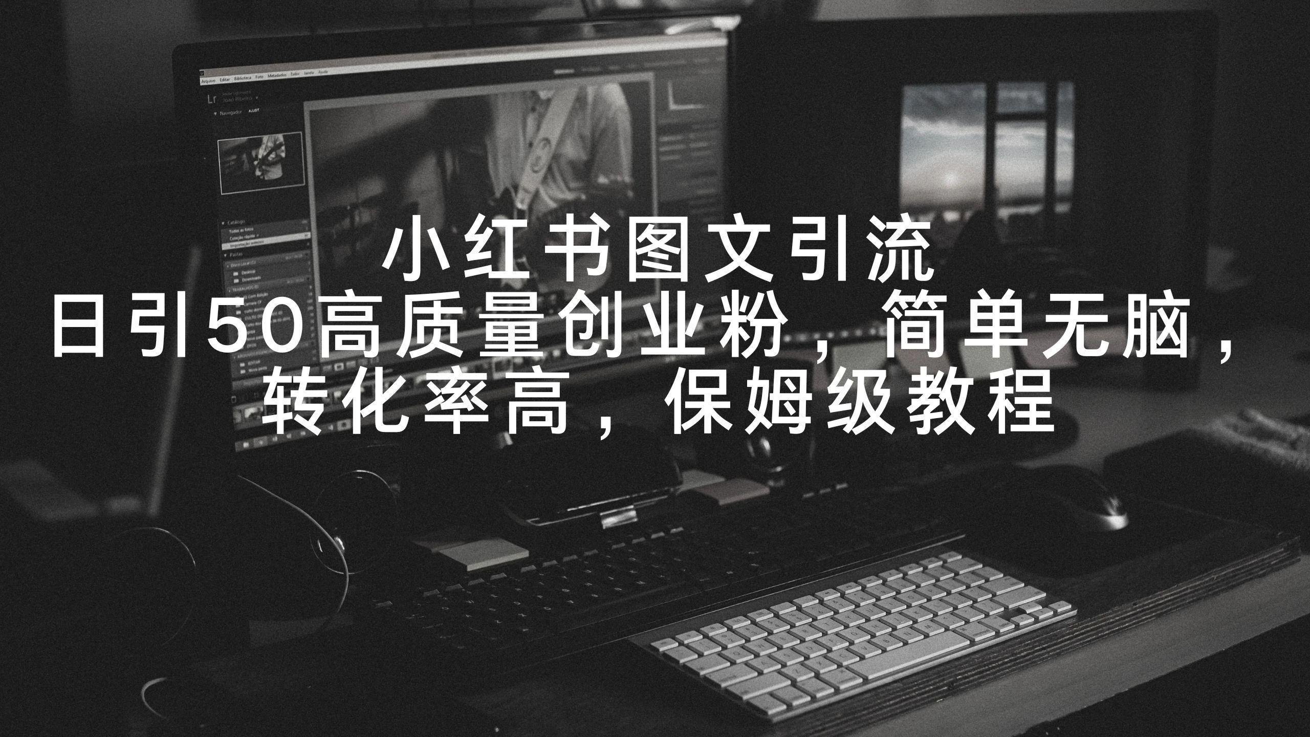 小红书图文引流,日引50高质量创业粉,简单无脑,转化率高,保姆级教程