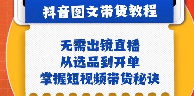 抖音图文&amp;带货实操：无需出镜直播，从选品到开单，掌握短视频带货秘诀