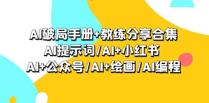 (9351期)AI破局手册+教练分享合集:AI提示词/AI+小红书 /AI+公众号/AI+绘画/AI编程