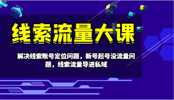 线索流量大课-解决线索账号定位问题,新号起号没流量问题,线索流量导进私域