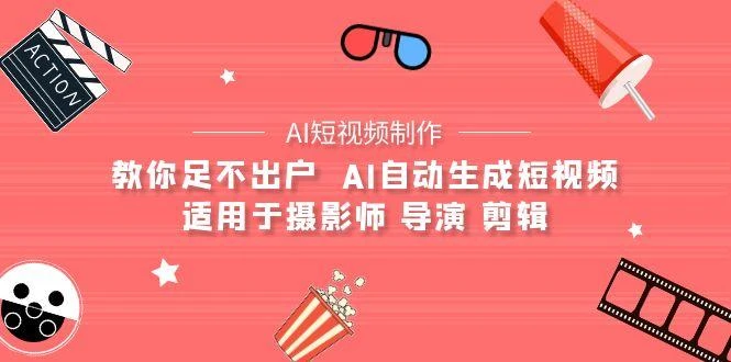 (9722期)【AI短视频制作】教你足不出户 AI自动生成短视频 适用于摄影师 导演 剪辑