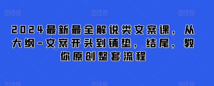 2024最新最全解说类文案课,从大纲-文案开头到铺垫,结尾,教你原创整套流程